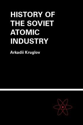 Kruglov | The History of the Soviet Atomic Industry | Buch | 978-0-415-26970-4 | sack.de