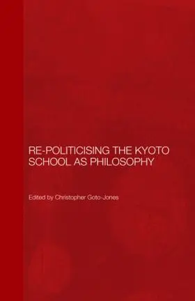 Goto-Jones |  Re-Politicising the Kyoto School as Philosophy | Buch |  Sack Fachmedien