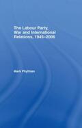 Phythian |  The Labour Party, War and International Relations, 1945-2006 | Buch |  Sack Fachmedien
