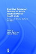 Clarke / Wilson |  Cognitive Behaviour Therapy for Acute Inpatient Mental Health Units | Buch |  Sack Fachmedien