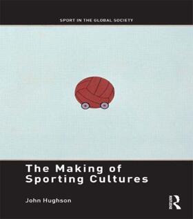 Hughson | The Making of Sporting Cultures | Buch | 978-0-415-46836-7 | sack.de