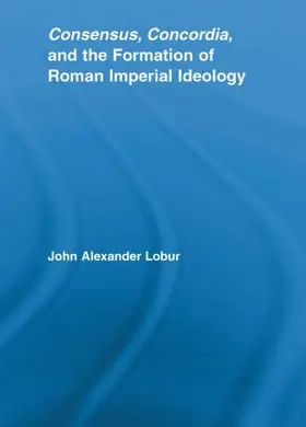 Lobur |  Consensus, Concordia and the Formation of Roman Imperial Ideology | Buch |  Sack Fachmedien