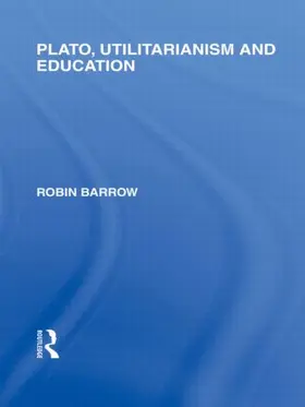 Barrow |  Plato, Utilitarianism and Education (International Library of the Philosophy of Education Volume 3) | Buch |  Sack Fachmedien