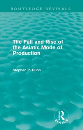 Dunn |  The Fall and Rise of the Asiatic Mode of Production (Routledge Revivals) | Buch |  Sack Fachmedien