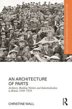Wall |  An Architecture of Parts: Architects, Building Workers and Industrialisation in Britain 1940 - 1970 | Buch |  Sack Fachmedien