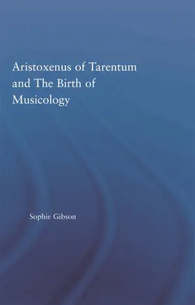 Gibson |  Aristoxenus of Tarentum and the Birth of Musicology | Buch |  Sack Fachmedien
