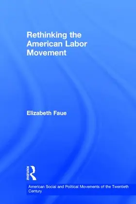 Faue | Rethinking the American Labor Movement | Buch | 978-0-415-89583-5 | www.sack.de