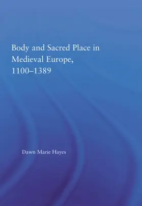 Hayes |  Body and Sacred Place in Medieval Europe, 1100-1389 | Buch |  Sack Fachmedien