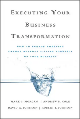 Morgan / Cole / Johnson | Executing Your Business Transformation: How to Engage Sweeping Change Without Killing Yourself or Your Business | Buch | 978-0-470-47440-2 | sack.de