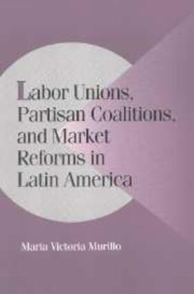Murillo |  Labor Unions, Partisan Coalitions, and Market Reforms in Latin America | eBook | Sack Fachmedien