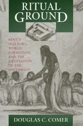 Comer |  Ritual Ground: Bent's Old Fort, World Formation, and the Annexation of the Southwest | Buch |  Sack Fachmedien