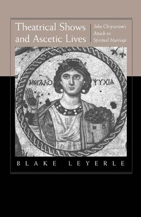 Leyerle | Theatrical Shows & Ascetic Lives - John Chrysostom&#8242;s Attack on Spiritual Marriage | Buch | 978-0-520-21558-0 | sack.de