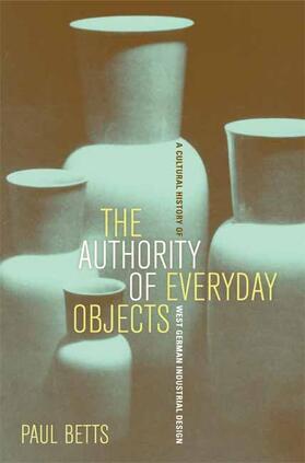 Betts |  The Authority of Everyday Objects - A Cultural History of West German Industrial Design | Buch |  Sack Fachmedien