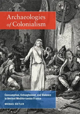 Dietler | Archaeologies of Colonialism - Consumption, Entanglement, and Violence in Ancient Mediterranean France | Buch | 978-0-520-28757-0 | sack.de