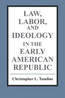 Tomlins |  Law, Labor, and Ideology in the Early American Republic | Buch |  Sack Fachmedien