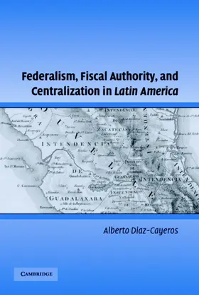 Diaz-Cayeros |  Federalism, Fiscal Authority, and Centralization in Latin America | Buch |  Sack Fachmedien