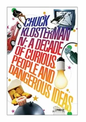 Klosterman |  Chuck Klosterman IV: A Decade of Curious People and Dangerous Ideas | eBook | Sack Fachmedien