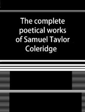 Coleridge |  The Complete Poetical Works of Samuel Taylor Coleridge | eBook | Sack Fachmedien