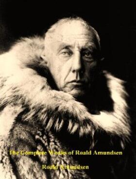 Amundsen |  The Complete Works of Roald Amundsen | eBook | Sack Fachmedien