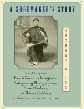 Lee |  A Shoemaker`s Story - Being Chiefly about French Canadian Immigrants, Enterprising Photographers, Rascal Yankees, and Chines | Buch |  Sack Fachmedien