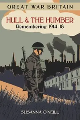 O'Neill |  Great War Britain Hull and the Humber: Remembering 1914-18 | eBook | Sack Fachmedien