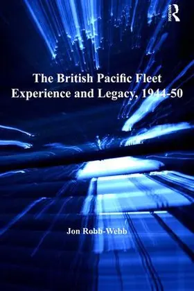 Robb-Webb |  The British Pacific Fleet Experience and Legacy, 1944-50 | Buch |  Sack Fachmedien