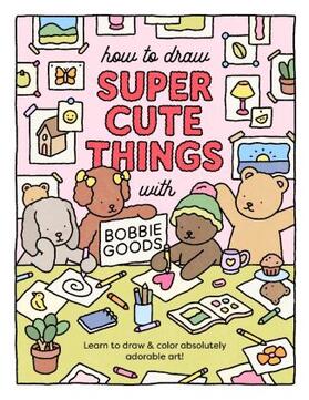 Goods |  How to Draw Super Cute Things with Bobbie Goods | Buch |  Sack Fachmedien