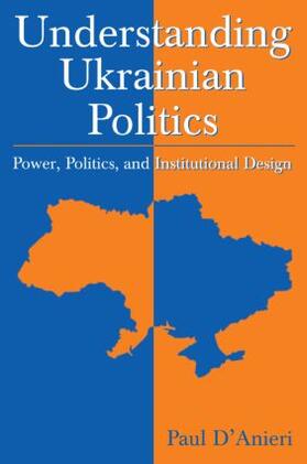 D'Anieri |  Understanding Ukrainian Politics: Power, Politics, and Institutional Design | Buch |  Sack Fachmedien