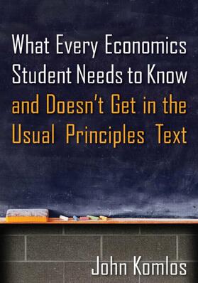 Komlos | What Every Economics Student Needs to Know and Doesn't Get in the Usual Principles Text | Buch | 978-0-7656-3923-3 | sack.de