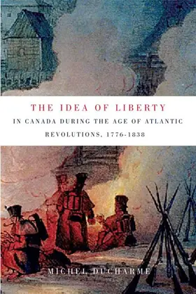 Ducharme |  The Idea of Liberty in Canada during the Age of Atlantic Revolutions, 1776-1838 | eBook | Sack Fachmedien
