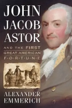 Emmerich |  John Jacob Astor and the First Great American Fortune | Buch |  Sack Fachmedien