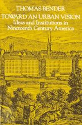 Bender |  Toward an Urban Vision; Ideas and Institutions in Nineteenth-Century America | Buch |  Sack Fachmedien