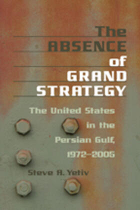 Yetiv | The Absence of Grand Strategy: The United States in the Persian Gulf, 1972-2005 | Buch | 978-0-8018-8781-9 | sack.de