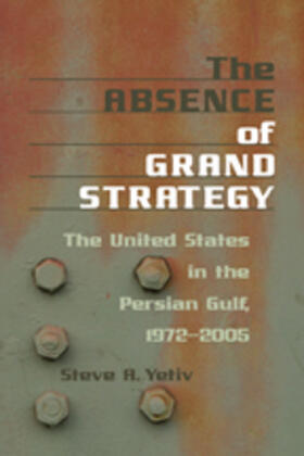 Yetiv | The Absence of Grand Strategy: The United States in the Persian Gulf, 1972-2005 | Buch | 978-0-8018-8782-6 | sack.de