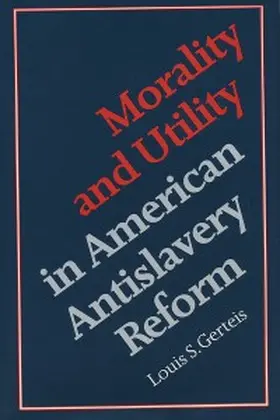 Gerteis |  Morality and Utility in American Antislavery Reform | eBook | Sack Fachmedien