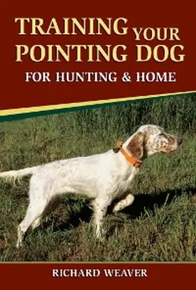 Weaver |  Training Your Pointing Dog for Hunting & Home | eBook | Sack Fachmedien