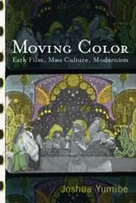 Yumibe |  Moving Color: Early Film, Mass Culture, Modernism | Buch |  Sack Fachmedien