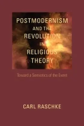 Raschke |  Postmodernism and the Revolution in Religious Theory: Toward a Semiotics of the Event | Buch |  Sack Fachmedien