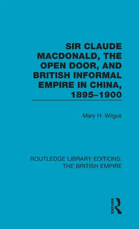 Wilgus |  Sir Claude MacDonald, the Open Door, and British Informal Empire in China, 1895-1900 | Buch |  Sack Fachmedien