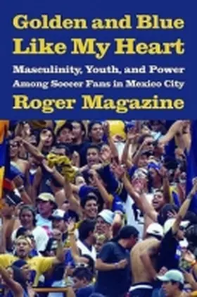 Magazine |  Golden and Blue Like My Heart: Masculinity, Youth, and Power Among Soccer Fans in Mexico City | Buch |  Sack Fachmedien