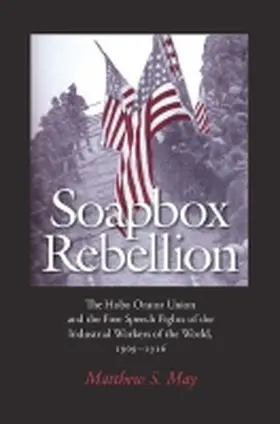May |  Soapbox Rebellion: The Hobo Orator Union and the Free Speech Fights of the Industrial Workers of the World, 1909-1916 | Buch |  Sack Fachmedien