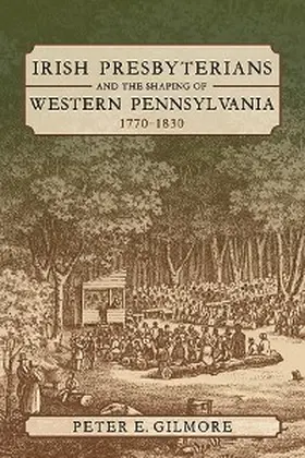 Gilmore |  Irish Presbyterians and the Shaping of Western Pennsylvania, 1770-1830 | eBook | Sack Fachmedien