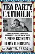 Gregg |  Tea Party Catholic: The Catholic Case for Limited Government, a Free Economy, and Human Flourishing | Buch |  Sack Fachmedien
