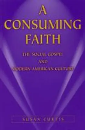 Curtis |  A Consuming Faith: The Social Gospel and Modern American Culture | Buch |  Sack Fachmedien