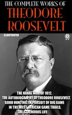 Roosevelt |  The Complete Works of Theodore Roosevelt. Illustrated | eBook | Sack Fachmedien