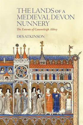 Atkinson |  The Lands of a Medieval Devon Nunnery: The Extents of Canonsleigh Abbey | Buch |  Sack Fachmedien
