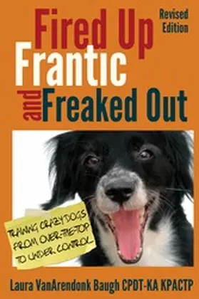 Baugh |  Fired Up, Frantic, and Freaked Out: Training Crazy Dogs from Over the Top to Under Control (Behavior & Training) | eBook | Sack Fachmedien