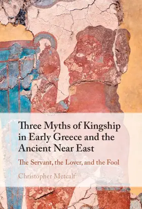 Metcalf |  Three Myths of Kingship in Early Greece and the Ancient Near East | Buch |  Sack Fachmedien