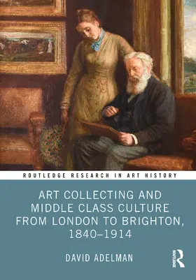 Adelman |  Art Collecting and Middle Class Culture from London to Brighton, 1840–1914 | Buch |  Sack Fachmedien