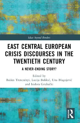 Trencsényi / Balikic / Blagojevic |  East Central European Crisis Discourses in the Twentieth Century | Buch |  Sack Fachmedien